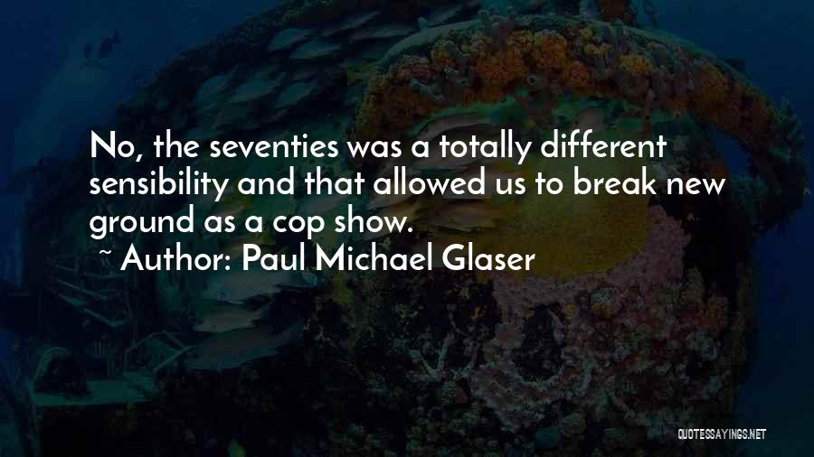 Paul Michael Glaser Quotes: No, The Seventies Was A Totally Different Sensibility And That Allowed Us To Break New Ground As A Cop Show.