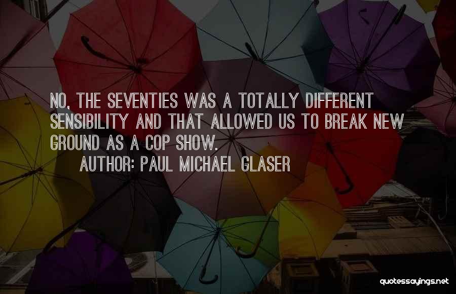 Paul Michael Glaser Quotes: No, The Seventies Was A Totally Different Sensibility And That Allowed Us To Break New Ground As A Cop Show.