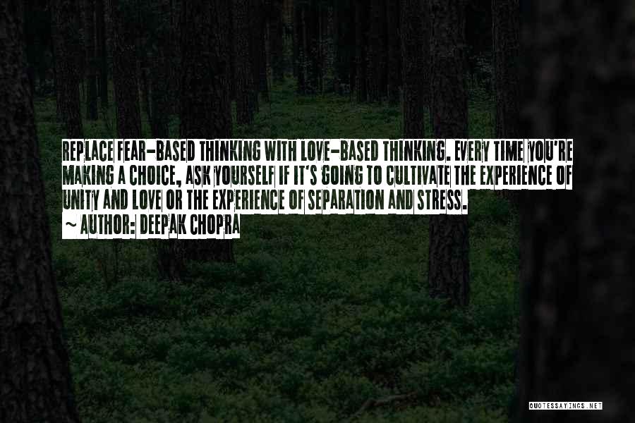 Deepak Chopra Quotes: Replace Fear-based Thinking With Love-based Thinking. Every Time You're Making A Choice, Ask Yourself If It's Going To Cultivate The