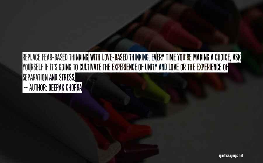 Deepak Chopra Quotes: Replace Fear-based Thinking With Love-based Thinking. Every Time You're Making A Choice, Ask Yourself If It's Going To Cultivate The