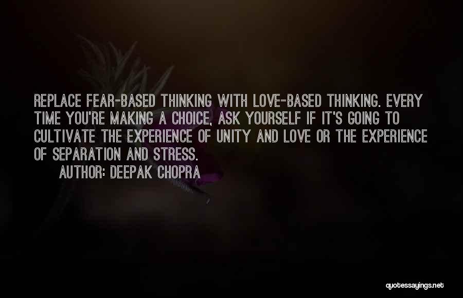 Deepak Chopra Quotes: Replace Fear-based Thinking With Love-based Thinking. Every Time You're Making A Choice, Ask Yourself If It's Going To Cultivate The