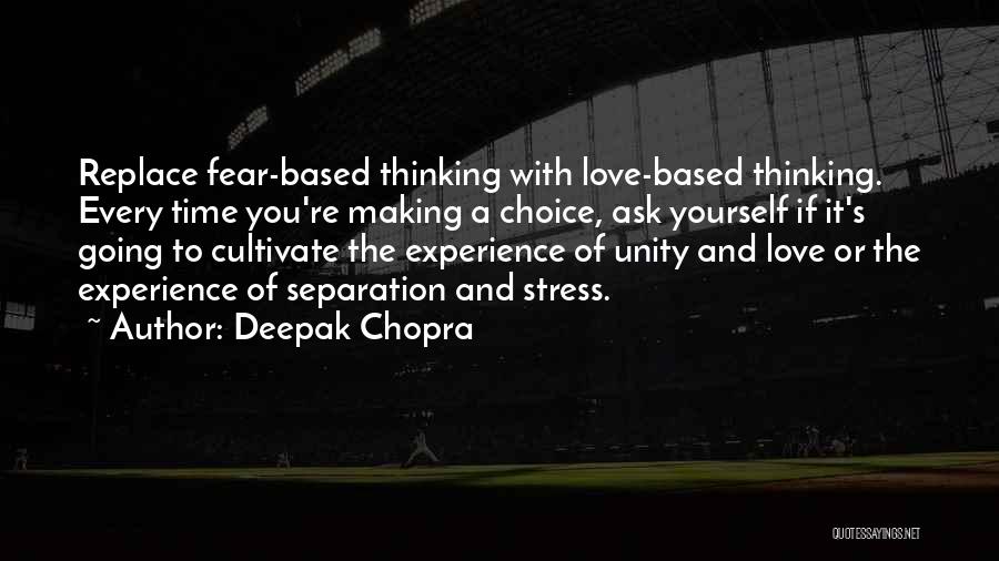 Deepak Chopra Quotes: Replace Fear-based Thinking With Love-based Thinking. Every Time You're Making A Choice, Ask Yourself If It's Going To Cultivate The