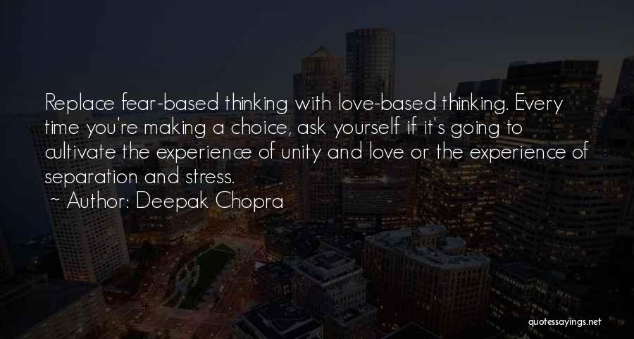 Deepak Chopra Quotes: Replace Fear-based Thinking With Love-based Thinking. Every Time You're Making A Choice, Ask Yourself If It's Going To Cultivate The