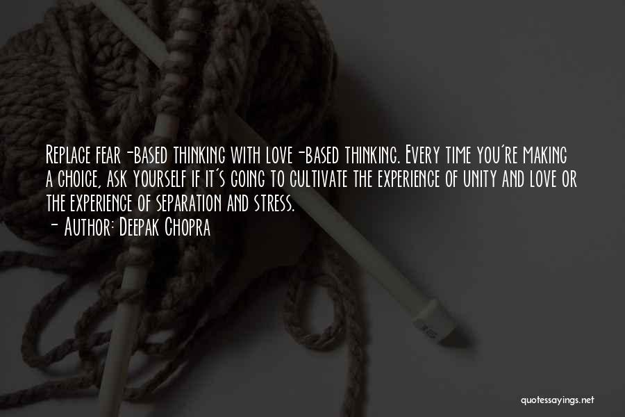 Deepak Chopra Quotes: Replace Fear-based Thinking With Love-based Thinking. Every Time You're Making A Choice, Ask Yourself If It's Going To Cultivate The