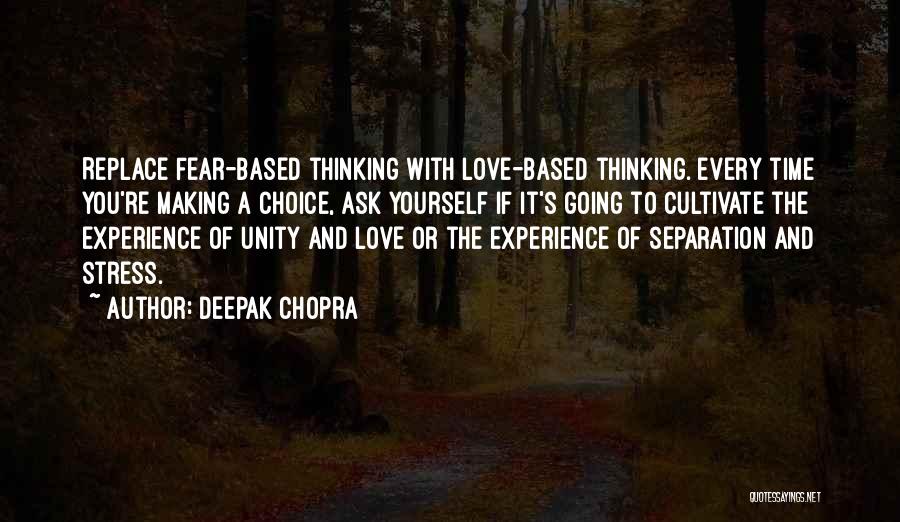 Deepak Chopra Quotes: Replace Fear-based Thinking With Love-based Thinking. Every Time You're Making A Choice, Ask Yourself If It's Going To Cultivate The