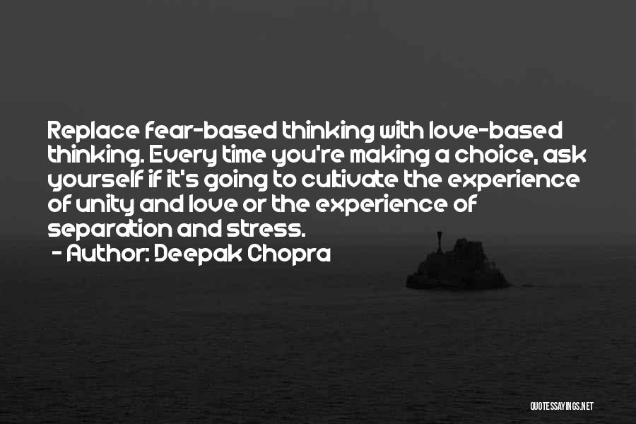 Deepak Chopra Quotes: Replace Fear-based Thinking With Love-based Thinking. Every Time You're Making A Choice, Ask Yourself If It's Going To Cultivate The