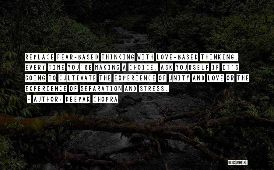 Deepak Chopra Quotes: Replace Fear-based Thinking With Love-based Thinking. Every Time You're Making A Choice, Ask Yourself If It's Going To Cultivate The