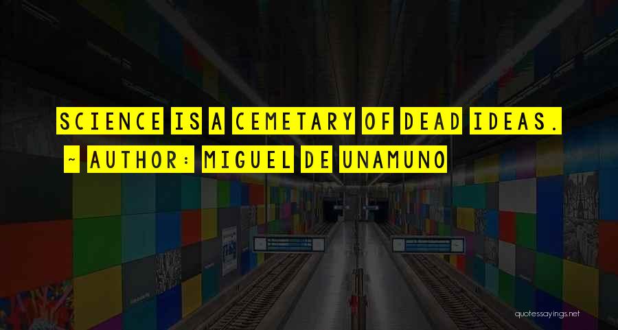 Miguel De Unamuno Quotes: Science Is A Cemetary Of Dead Ideas.