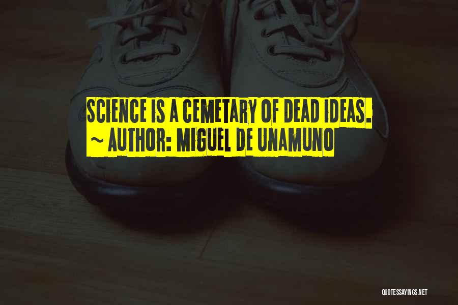 Miguel De Unamuno Quotes: Science Is A Cemetary Of Dead Ideas.