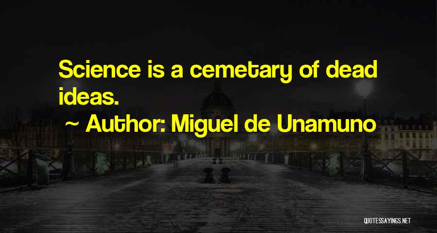 Miguel De Unamuno Quotes: Science Is A Cemetary Of Dead Ideas.