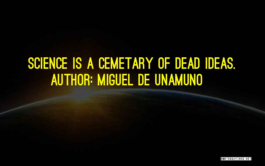 Miguel De Unamuno Quotes: Science Is A Cemetary Of Dead Ideas.