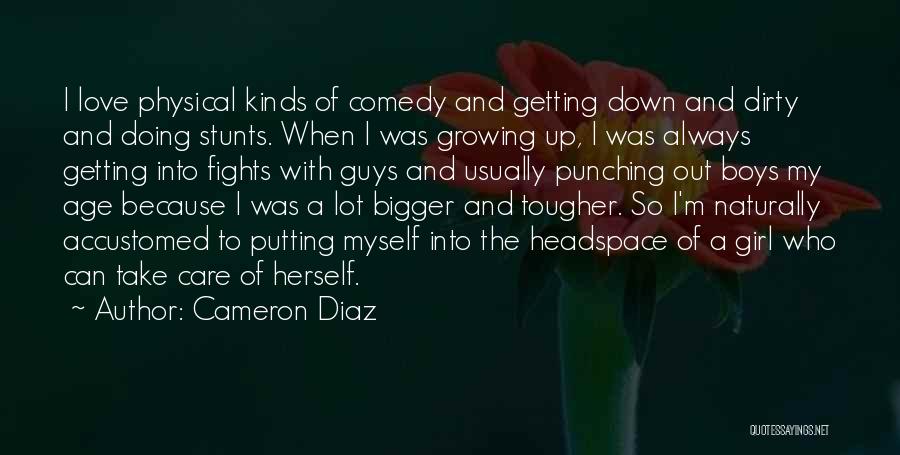 Cameron Diaz Quotes: I Love Physical Kinds Of Comedy And Getting Down And Dirty And Doing Stunts. When I Was Growing Up, I