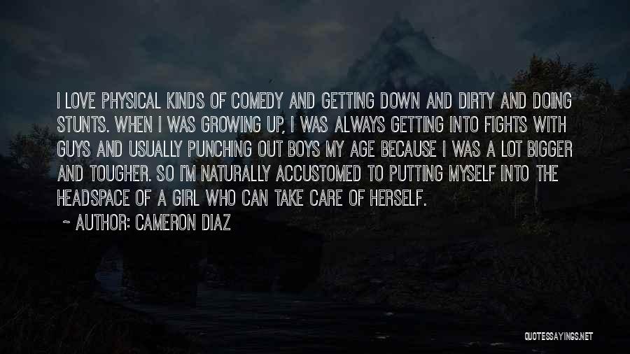 Cameron Diaz Quotes: I Love Physical Kinds Of Comedy And Getting Down And Dirty And Doing Stunts. When I Was Growing Up, I