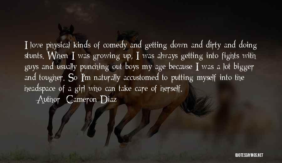 Cameron Diaz Quotes: I Love Physical Kinds Of Comedy And Getting Down And Dirty And Doing Stunts. When I Was Growing Up, I