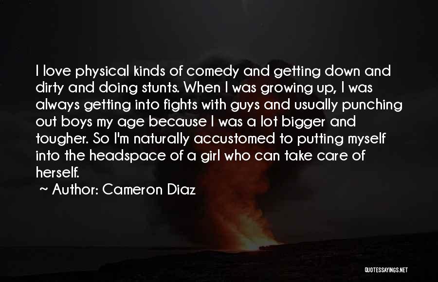 Cameron Diaz Quotes: I Love Physical Kinds Of Comedy And Getting Down And Dirty And Doing Stunts. When I Was Growing Up, I