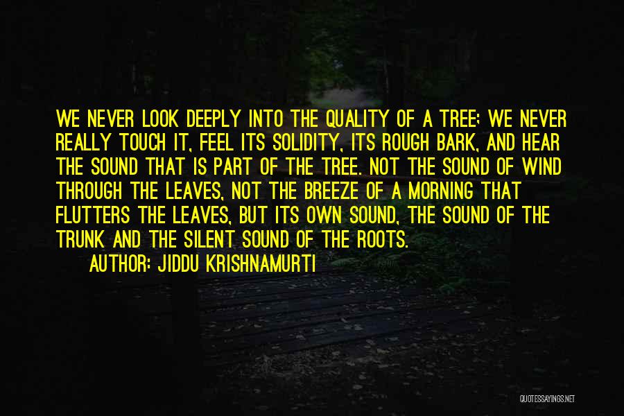 Jiddu Krishnamurti Quotes: We Never Look Deeply Into The Quality Of A Tree; We Never Really Touch It, Feel Its Solidity, Its Rough