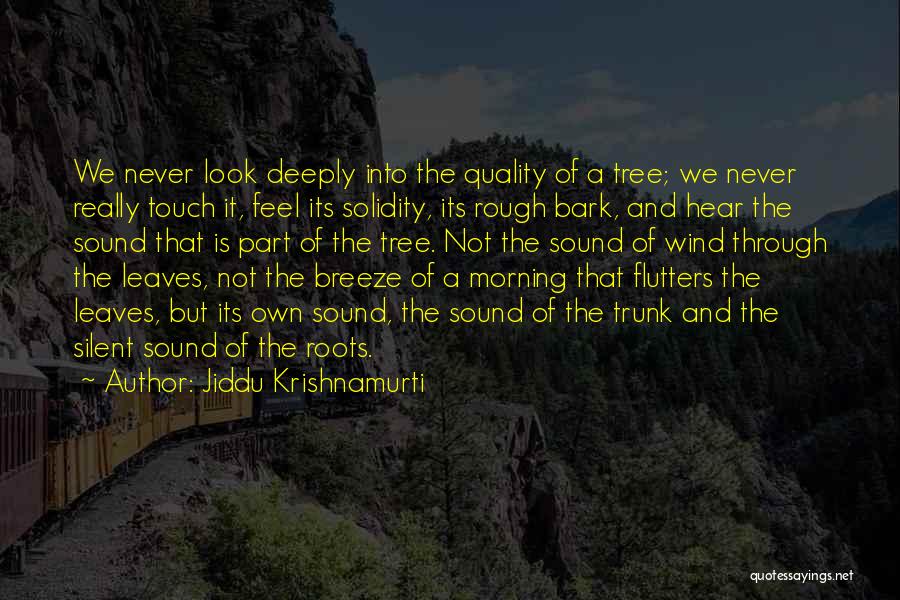 Jiddu Krishnamurti Quotes: We Never Look Deeply Into The Quality Of A Tree; We Never Really Touch It, Feel Its Solidity, Its Rough