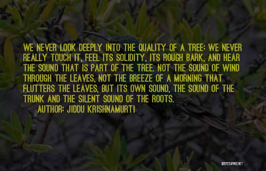 Jiddu Krishnamurti Quotes: We Never Look Deeply Into The Quality Of A Tree; We Never Really Touch It, Feel Its Solidity, Its Rough