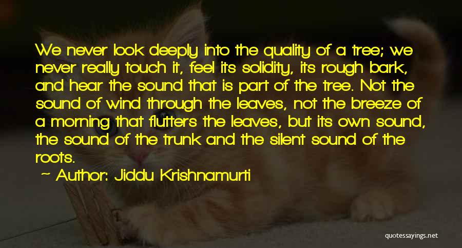 Jiddu Krishnamurti Quotes: We Never Look Deeply Into The Quality Of A Tree; We Never Really Touch It, Feel Its Solidity, Its Rough