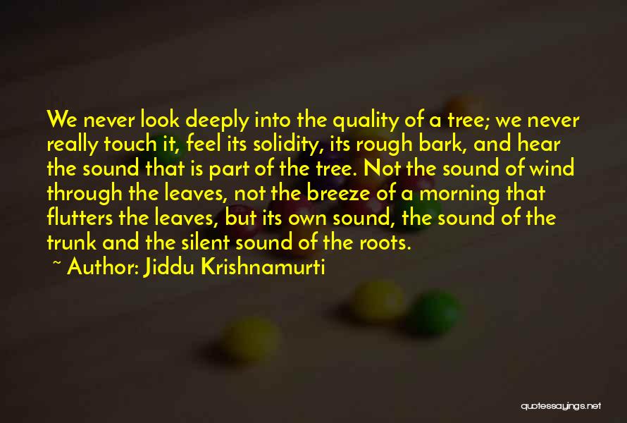 Jiddu Krishnamurti Quotes: We Never Look Deeply Into The Quality Of A Tree; We Never Really Touch It, Feel Its Solidity, Its Rough