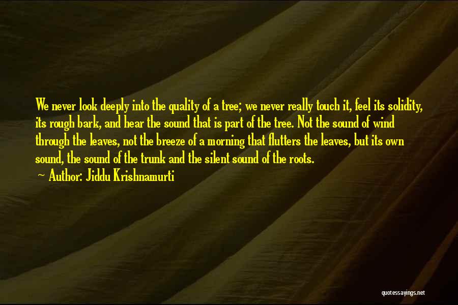 Jiddu Krishnamurti Quotes: We Never Look Deeply Into The Quality Of A Tree; We Never Really Touch It, Feel Its Solidity, Its Rough