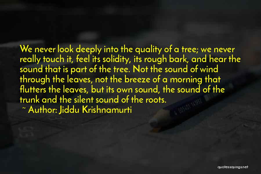 Jiddu Krishnamurti Quotes: We Never Look Deeply Into The Quality Of A Tree; We Never Really Touch It, Feel Its Solidity, Its Rough