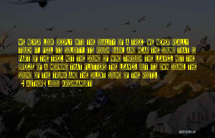 Jiddu Krishnamurti Quotes: We Never Look Deeply Into The Quality Of A Tree; We Never Really Touch It, Feel Its Solidity, Its Rough