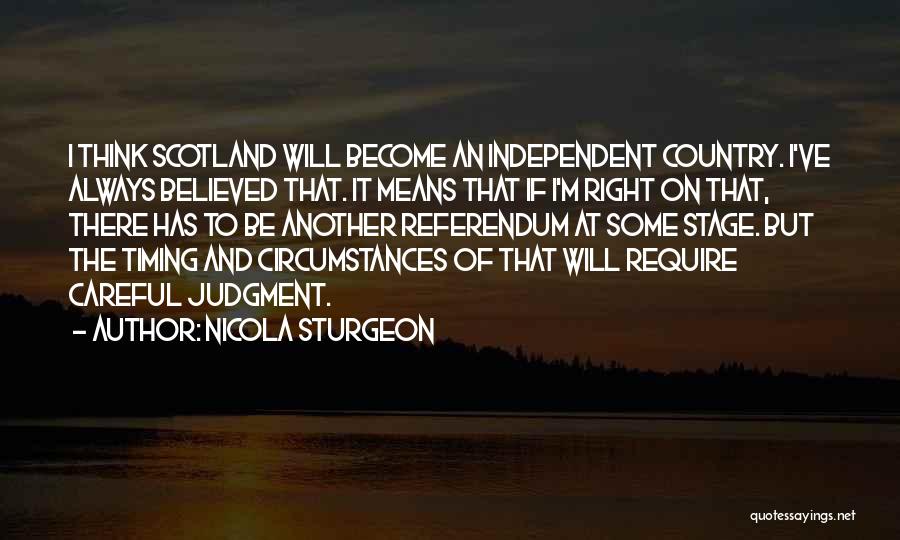 Nicola Sturgeon Quotes: I Think Scotland Will Become An Independent Country. I've Always Believed That. It Means That If I'm Right On That,