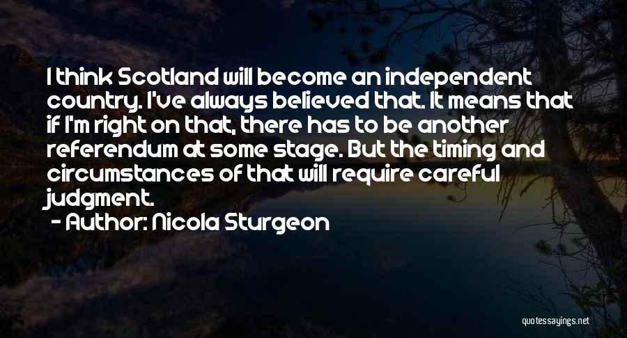 Nicola Sturgeon Quotes: I Think Scotland Will Become An Independent Country. I've Always Believed That. It Means That If I'm Right On That,