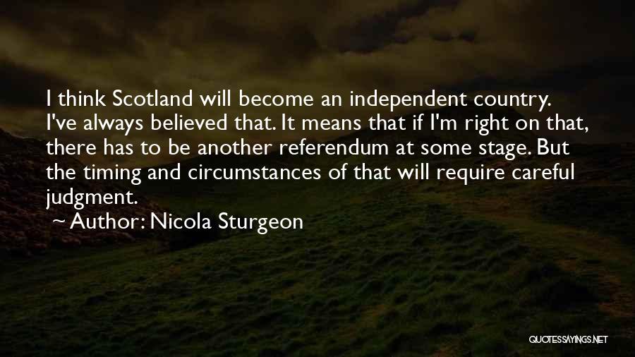 Nicola Sturgeon Quotes: I Think Scotland Will Become An Independent Country. I've Always Believed That. It Means That If I'm Right On That,