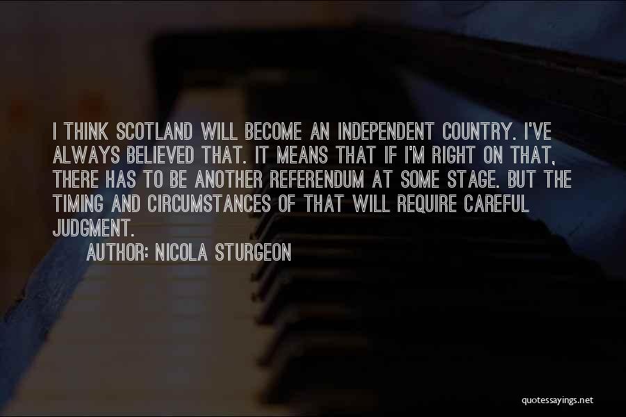 Nicola Sturgeon Quotes: I Think Scotland Will Become An Independent Country. I've Always Believed That. It Means That If I'm Right On That,