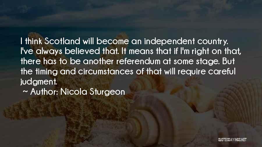 Nicola Sturgeon Quotes: I Think Scotland Will Become An Independent Country. I've Always Believed That. It Means That If I'm Right On That,