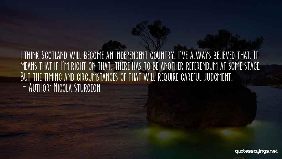 Nicola Sturgeon Quotes: I Think Scotland Will Become An Independent Country. I've Always Believed That. It Means That If I'm Right On That,