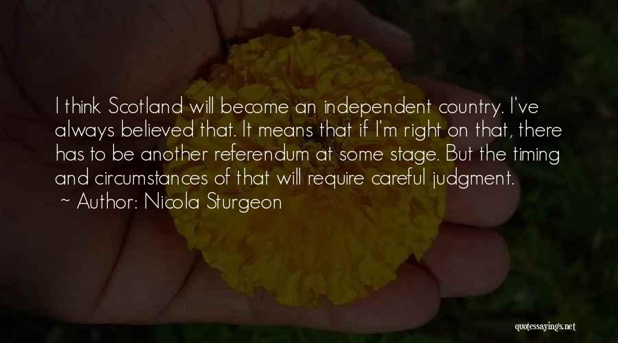 Nicola Sturgeon Quotes: I Think Scotland Will Become An Independent Country. I've Always Believed That. It Means That If I'm Right On That,