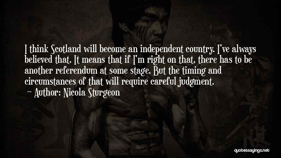 Nicola Sturgeon Quotes: I Think Scotland Will Become An Independent Country. I've Always Believed That. It Means That If I'm Right On That,