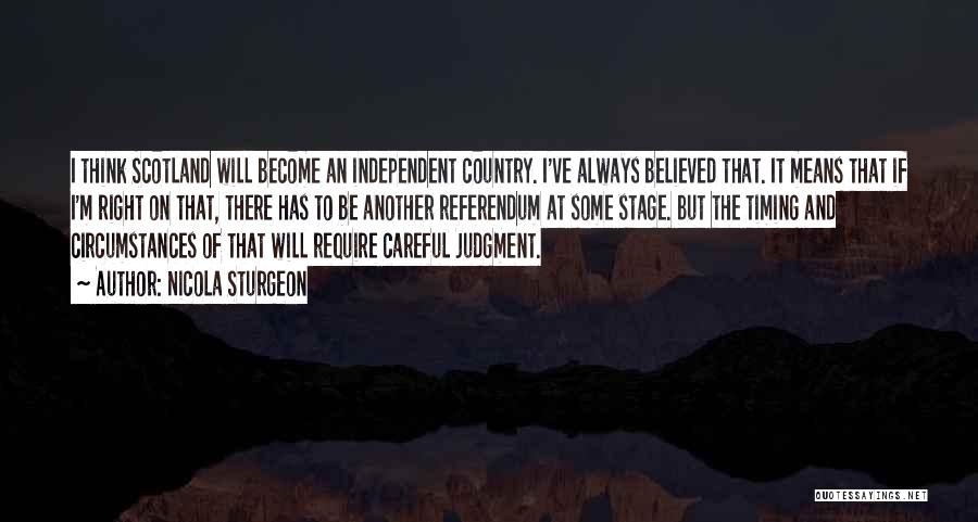 Nicola Sturgeon Quotes: I Think Scotland Will Become An Independent Country. I've Always Believed That. It Means That If I'm Right On That,