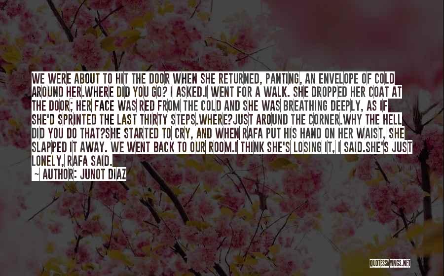 Junot Diaz Quotes: We Were About To Hit The Door When She Returned, Panting, An Envelope Of Cold Around Her.where Did You Go?