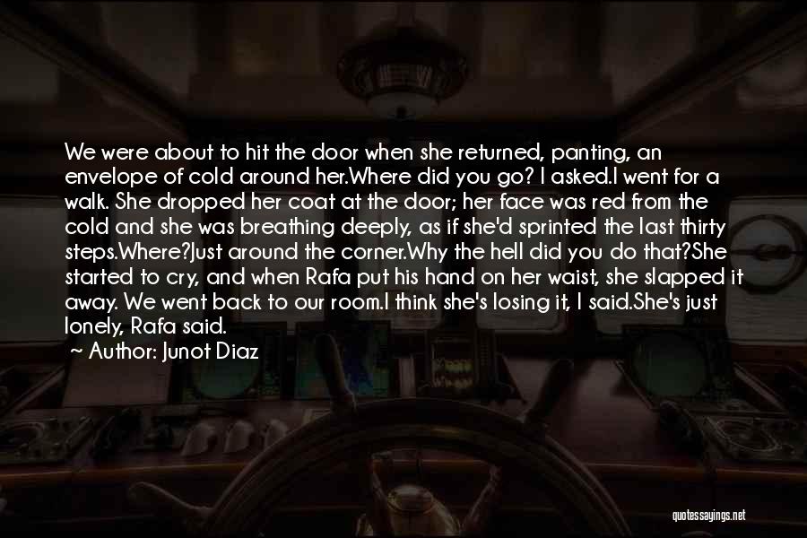 Junot Diaz Quotes: We Were About To Hit The Door When She Returned, Panting, An Envelope Of Cold Around Her.where Did You Go?