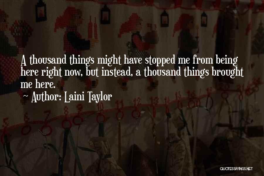 Laini Taylor Quotes: A Thousand Things Might Have Stopped Me From Being Here Right Now, But Instead, A Thousand Things Brought Me Here.