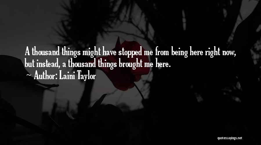 Laini Taylor Quotes: A Thousand Things Might Have Stopped Me From Being Here Right Now, But Instead, A Thousand Things Brought Me Here.