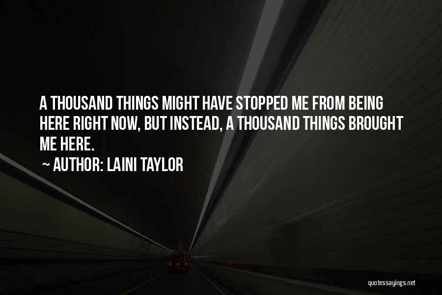 Laini Taylor Quotes: A Thousand Things Might Have Stopped Me From Being Here Right Now, But Instead, A Thousand Things Brought Me Here.