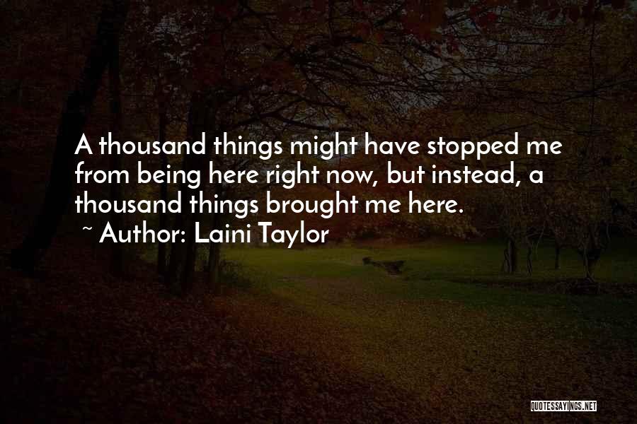 Laini Taylor Quotes: A Thousand Things Might Have Stopped Me From Being Here Right Now, But Instead, A Thousand Things Brought Me Here.