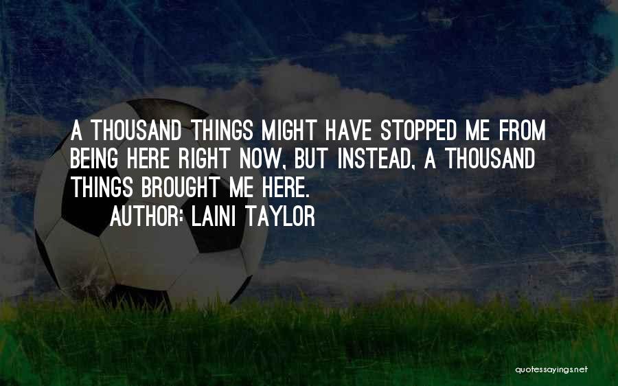 Laini Taylor Quotes: A Thousand Things Might Have Stopped Me From Being Here Right Now, But Instead, A Thousand Things Brought Me Here.