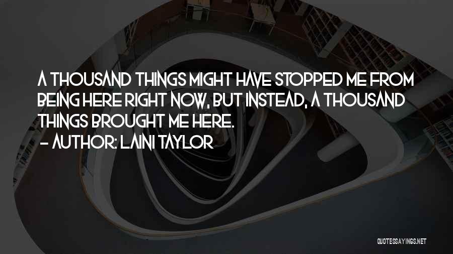 Laini Taylor Quotes: A Thousand Things Might Have Stopped Me From Being Here Right Now, But Instead, A Thousand Things Brought Me Here.
