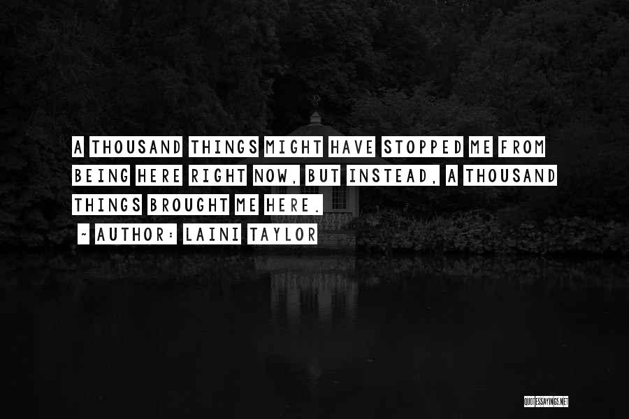 Laini Taylor Quotes: A Thousand Things Might Have Stopped Me From Being Here Right Now, But Instead, A Thousand Things Brought Me Here.