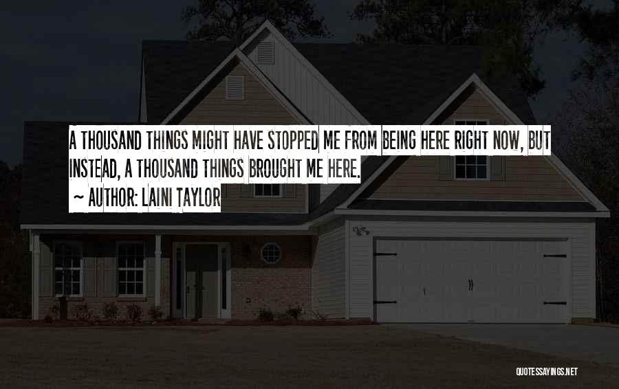 Laini Taylor Quotes: A Thousand Things Might Have Stopped Me From Being Here Right Now, But Instead, A Thousand Things Brought Me Here.