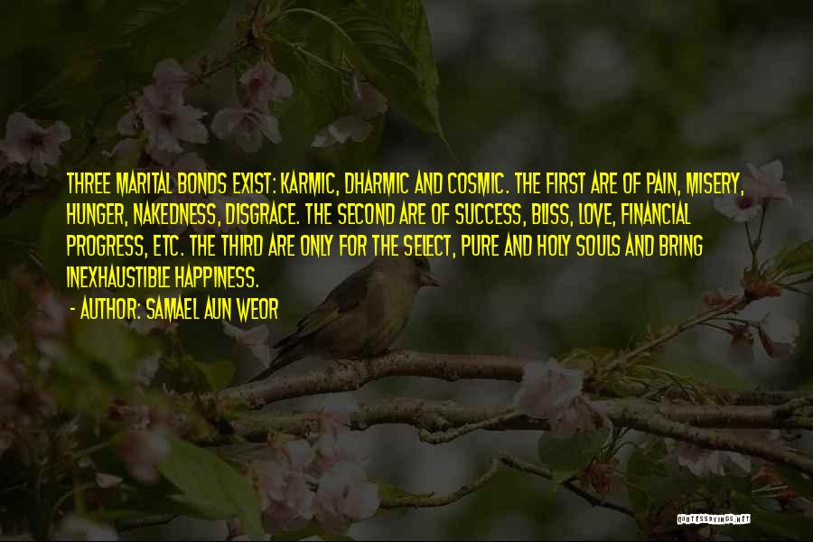 Samael Aun Weor Quotes: Three Marital Bonds Exist: Karmic, Dharmic And Cosmic. The First Are Of Pain, Misery, Hunger, Nakedness, Disgrace. The Second Are