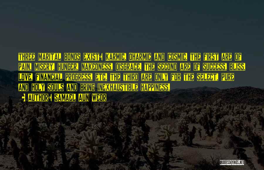 Samael Aun Weor Quotes: Three Marital Bonds Exist: Karmic, Dharmic And Cosmic. The First Are Of Pain, Misery, Hunger, Nakedness, Disgrace. The Second Are