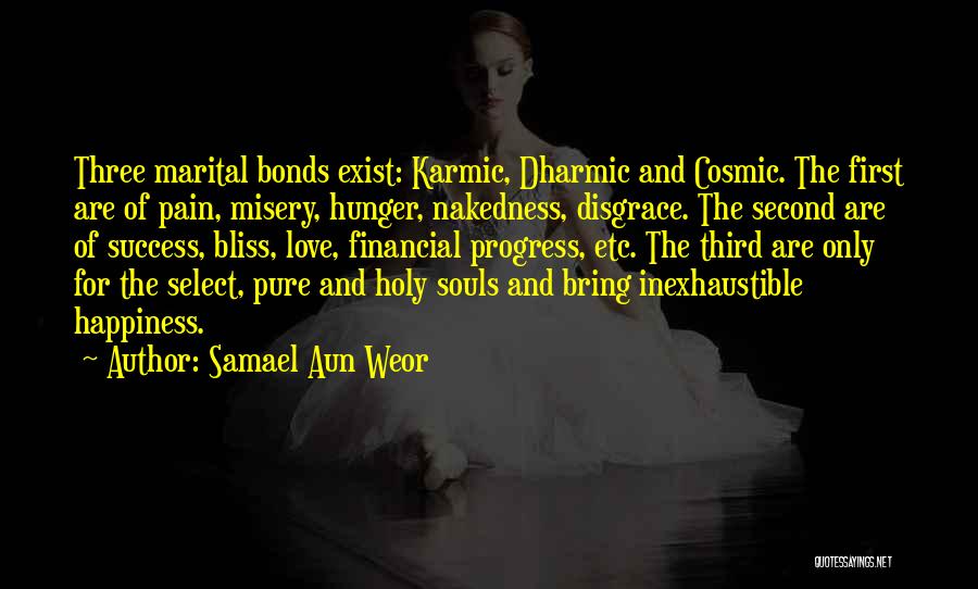 Samael Aun Weor Quotes: Three Marital Bonds Exist: Karmic, Dharmic And Cosmic. The First Are Of Pain, Misery, Hunger, Nakedness, Disgrace. The Second Are