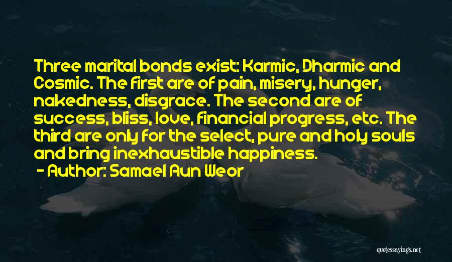 Samael Aun Weor Quotes: Three Marital Bonds Exist: Karmic, Dharmic And Cosmic. The First Are Of Pain, Misery, Hunger, Nakedness, Disgrace. The Second Are